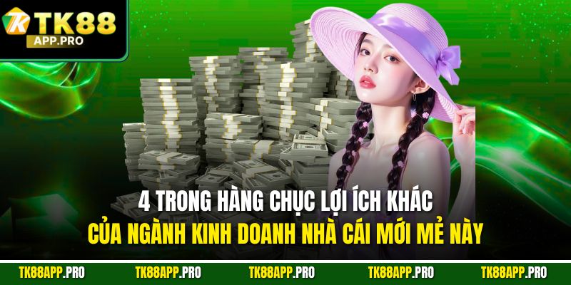 4 trong hàng chục lợi ích khác của ngành kinh doanh nhà cái mới mẻ này