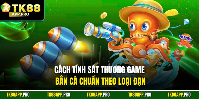 Cách tính sát thương game bắn cá chuẩn theo loại đạn