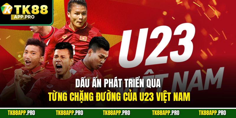 Dấu ấn phát triển qua từng chặng đường của U23 Việt Nam