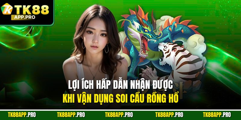 Lợi ích hấp dẫn nhận được khi vận dụng soi cầu rồng hổ