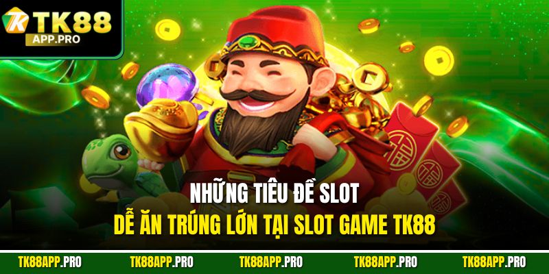 Những tiêu đề slot dễ ăn trúng lớn tại slot game Tk88