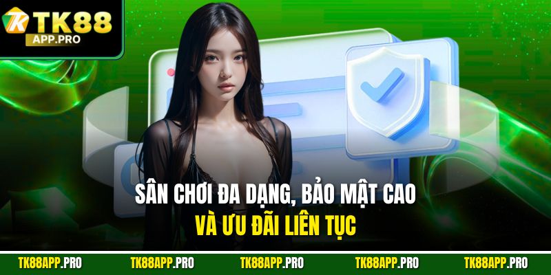 Sân chơi đa dạng, bảo mật cao và ưu đãi liên tục