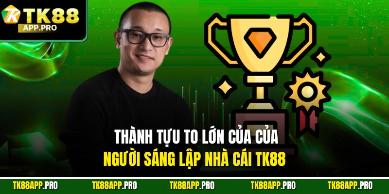 Thành tựu to lớn của của người sáng lập nhà cái TK88