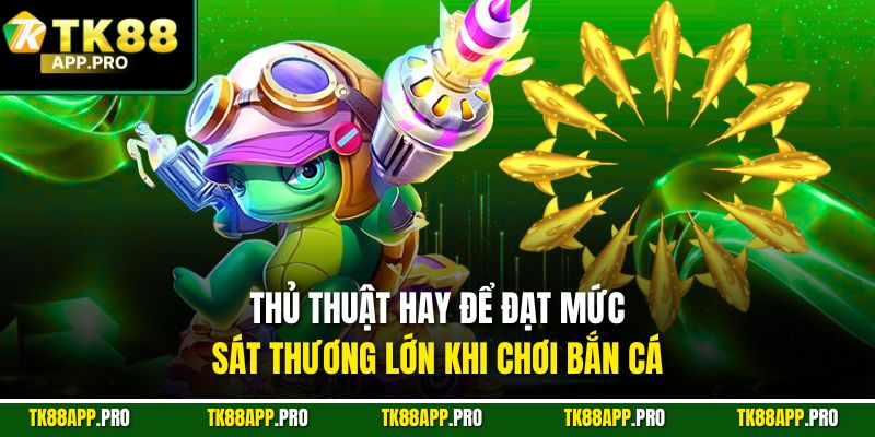 Thủ thuật hay để đạt mức sát thương lớn khi chơi bắn cá